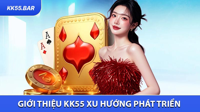 Giới thiệu KK55 Xu Hướng Phát Triển Của Nhà Cái
