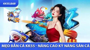 Mẹo Bắn Cá KK55 - Cách Nâng Cao Kỹ Năng Săn Cá Hiệu Quả