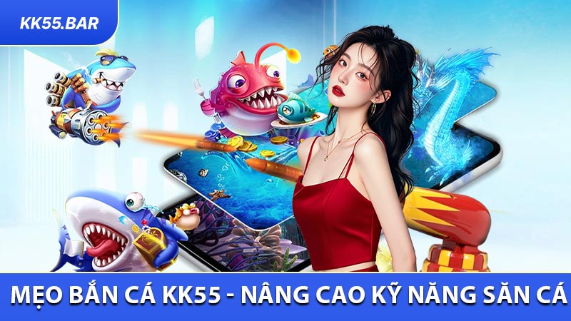 Mẹo Bắn Cá KK55 - Cách Nâng Cao Kỹ Năng Săn Cá Hiệu Quả