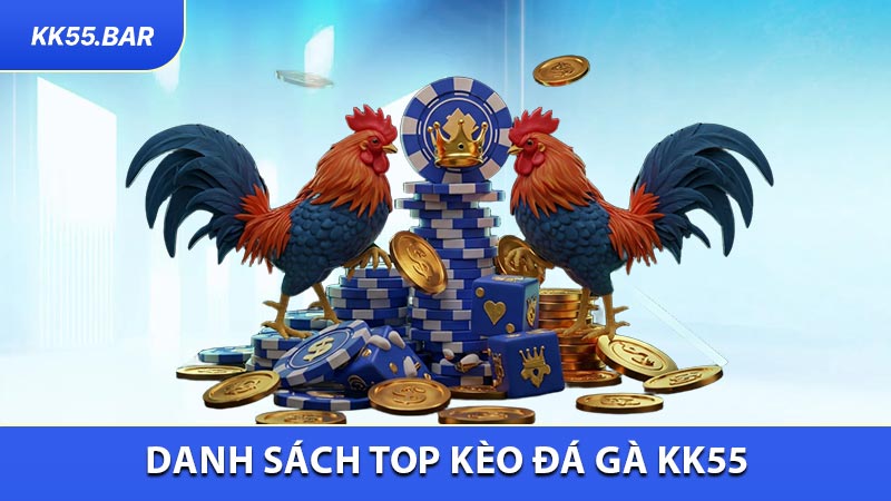 Danh Sách Top Kèo Đá Gà KK55 Dễ Dàng Đặt Cược