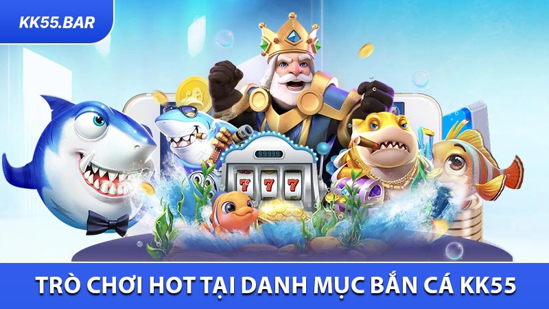 Trò Chơi Hot Tại Danh Mục Bắn Cá KK55 Chờ Bạn Trải nghiệm