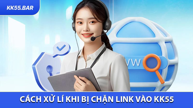 Cách xử lí khi bị chặn link vào KK55 hiệu quả nhất